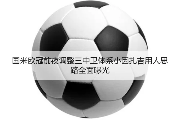 国米欧冠前夜调整三中卫体系小因扎吉用人思路全面曝光