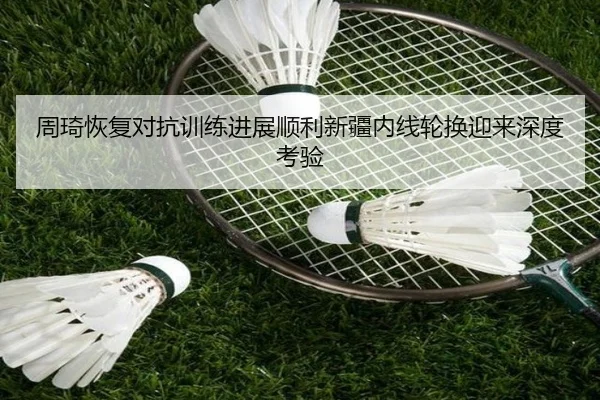 周琦恢复对抗训练进展顺利新疆内线轮换迎来深度考验