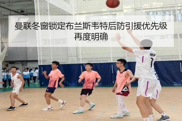 曼联冬窗锁定布兰斯韦特后防引援优先级再度明确